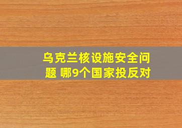 乌克兰核设施安全问题 哪9个国家投反对